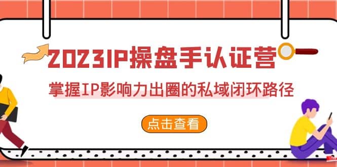 2023·IP操盘手·认证营·第2期，掌握IP影响力出圈的私域闭环路径（35节）-天天资源网