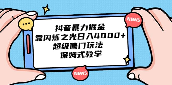 抖音暴力掘金，靠闪烁之光日入4000 ，超级偏门玩法 保姆式教学-天天资源网