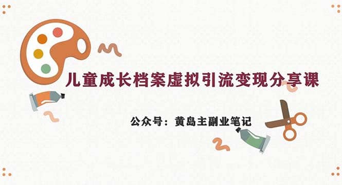 副业拆解：儿童成长档案虚拟资料变现副业，一条龙实操玩法（教程 素材）-天天资源网