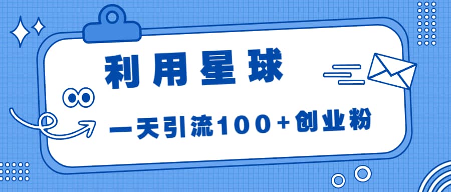 利用星球，一天引流100 创业粉-天天资源网