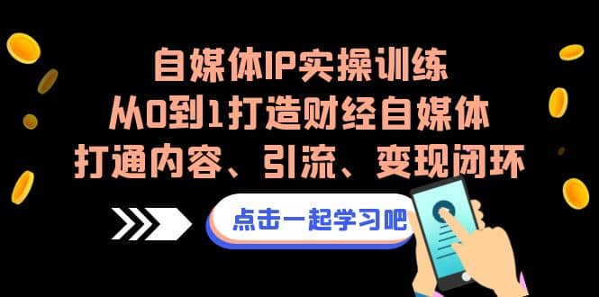 自媒体IP实操训练，从0到1打造财经自媒体，打通内容、引流、变现闭环-天天资源网