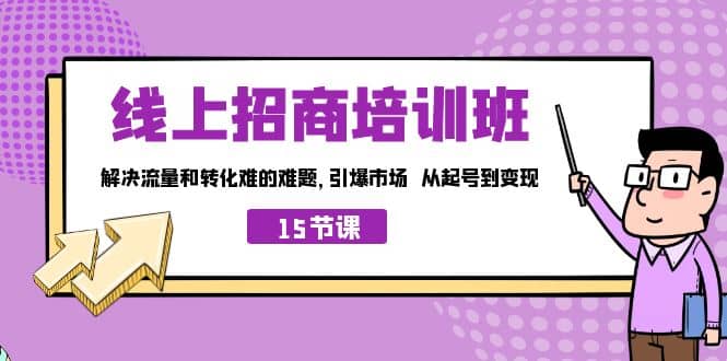 线上·招商培训班，解决流量和转化难的难题 引爆市场 从起号到变现（15节）-天天资源网