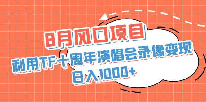 8月风口项目，利用TF十周年演唱会录像变现，日入1000 ，简单无脑操作-天天资源网