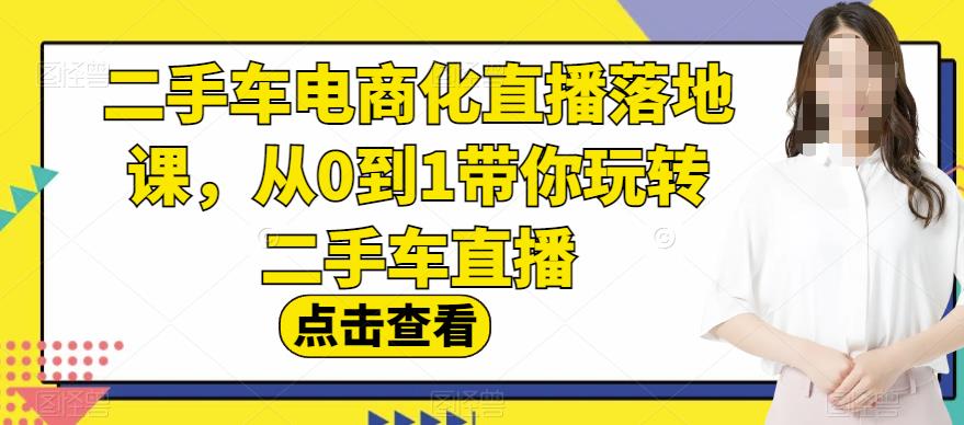 二手车电商化直播落地课，从0到1带你玩转二手车直播-天天资源网