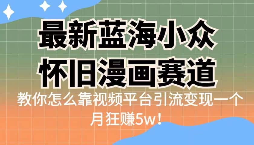 最新蓝海小众怀旧漫画赛道 高转化一单29.9 靠视频平台引流变现一个月狂赚5w-天天资源网