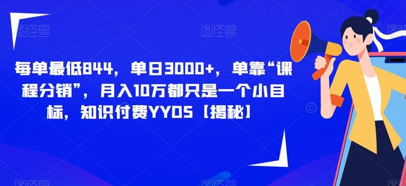 每单最低844，单日3000 ，单靠“课程分销”，月入10万都只是一个小目标，知识付费YYDS【揭秘】-天天资源网