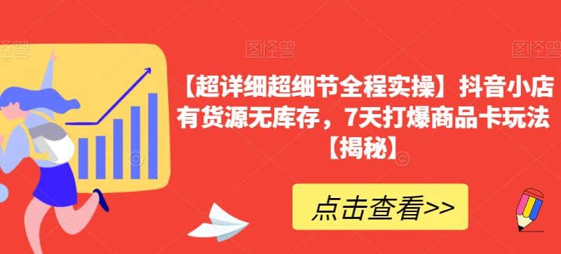 【超详细超细节全程实操】抖音小店有货源无库存，7天打爆商品卡玩法【揭秘】-天天资源网