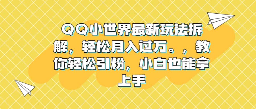 QQ小世界最新玩法拆解，轻松月入过万。教你轻松引粉，小白也能拿上手-天天资源网