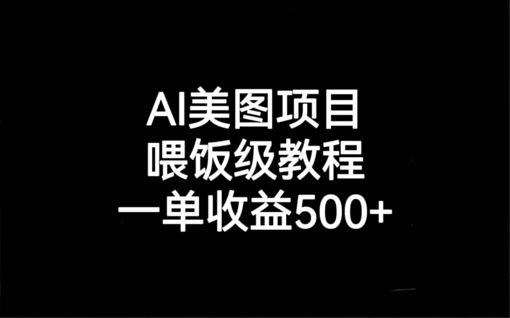 AI美图项目，喂饭级教程，一单收益500-天天资源网