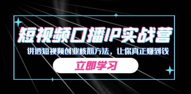 某收费培训：短视频口播IP实战营，讲透短视频创业核心方法，让你真正赚到钱-天天资源网