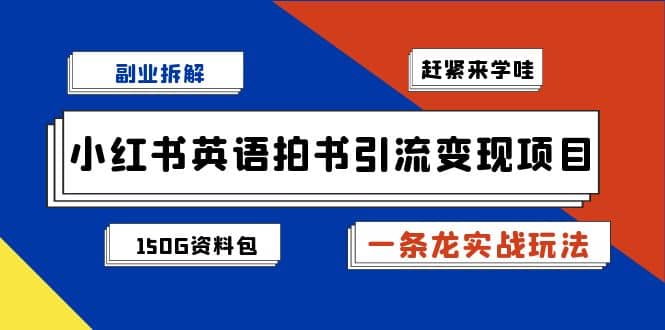 副业拆解：小红书英语拍书引流变现项目【一条龙实战玩法 150G资料包】-天天资源网