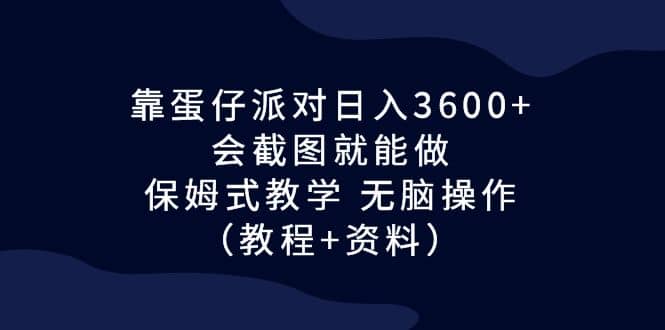 靠蛋仔派对日入3600 ，会截图就能做，保姆式教学 无脑操作（教程 资料）-天天资源网