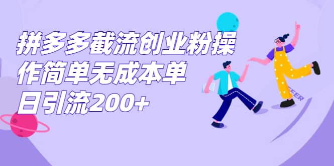 拼多多截流创业粉操作简单无成本单日引流200-天天资源网