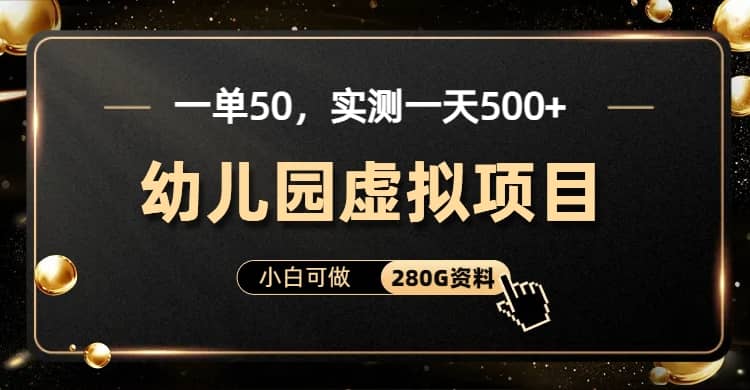 一单卖50，实测一天500-适合小白的幼儿园虚拟项目（附带最全资料280G）-天天资源网