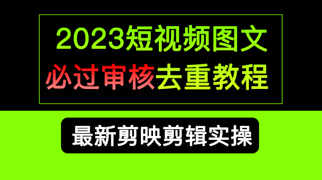 2023短视频和图文必过审核去重教程，剪映剪辑去重方法汇总实操，搬运必学-天天资源网