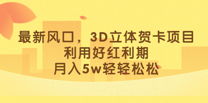 最新风口，3D立体贺卡项目，利用好红利期，月入5w轻轻松松-天天资源网