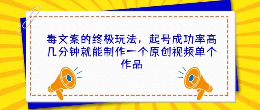 毒文案的终极玩法，起号成功率高几分钟就能制作一个原创视频单个作品-天天资源网