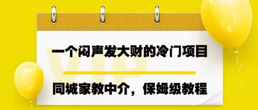 一个闷声发大财的冷门项目，同城家教中介，操作简单，一个月变现7000 ，保姆级教程-天天资源网