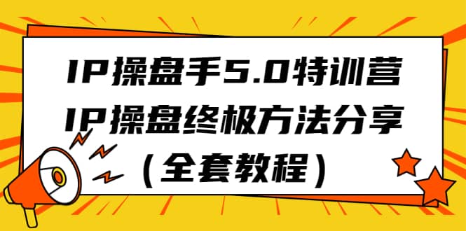 IP操盘手5.0特训营，IP操盘终极方法分享（全套教程）-天天资源网