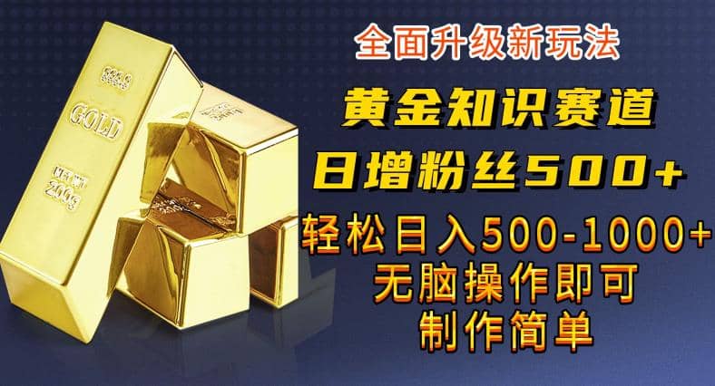 黄金知识赛道，一条作品涨粉500 ，私域高利润单品转化，一部手机轻松实现日入500【揭秘】-天天资源网