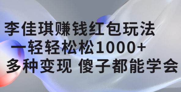 李佳琪赚钱红包玩法，一天轻轻松松1000 ，多种变现，傻子都能学会-天天资源网