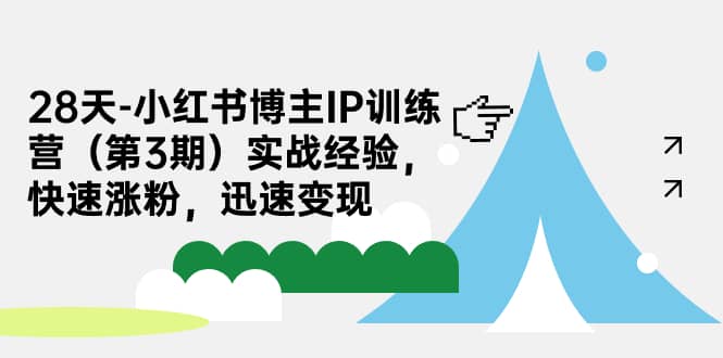 28天-小红书博主IP训练营（第3期）实战经验，快速涨粉，迅速变现-天天资源网