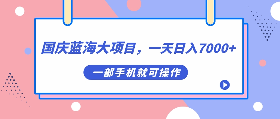 国庆蓝海大项目，一天日入7000 ，一部手机就可操作-天天资源网