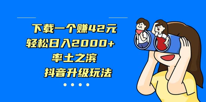 下载一个赚42元，轻松日入2000 ，率土之滨，抖音升级玩法-天天资源网