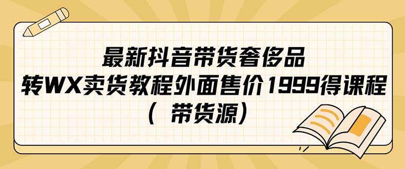 最新抖音奢侈品转微信卖货教程外面售价1999的课程（带货源）-天天资源网