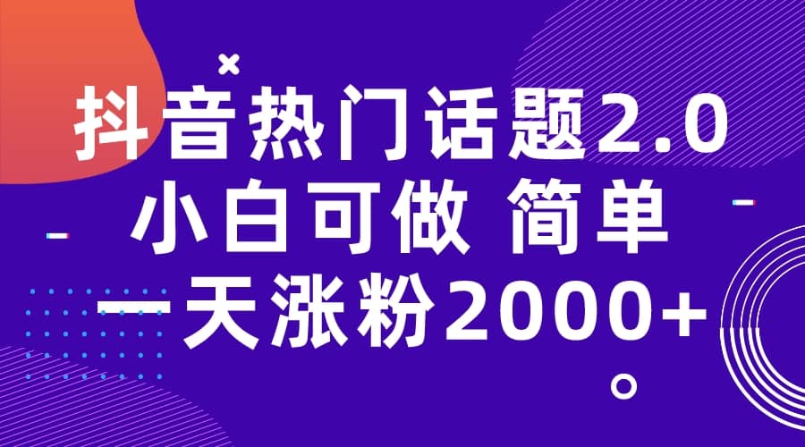 抖音热门话题玩法2.0，一天涨粉2000 （附软件 素材）-天天资源网