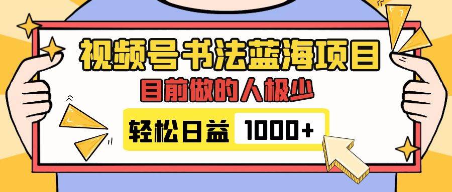 视频号书法蓝海项目，目前做的人极少，流量可观，变现简单，日入1000-天天资源网