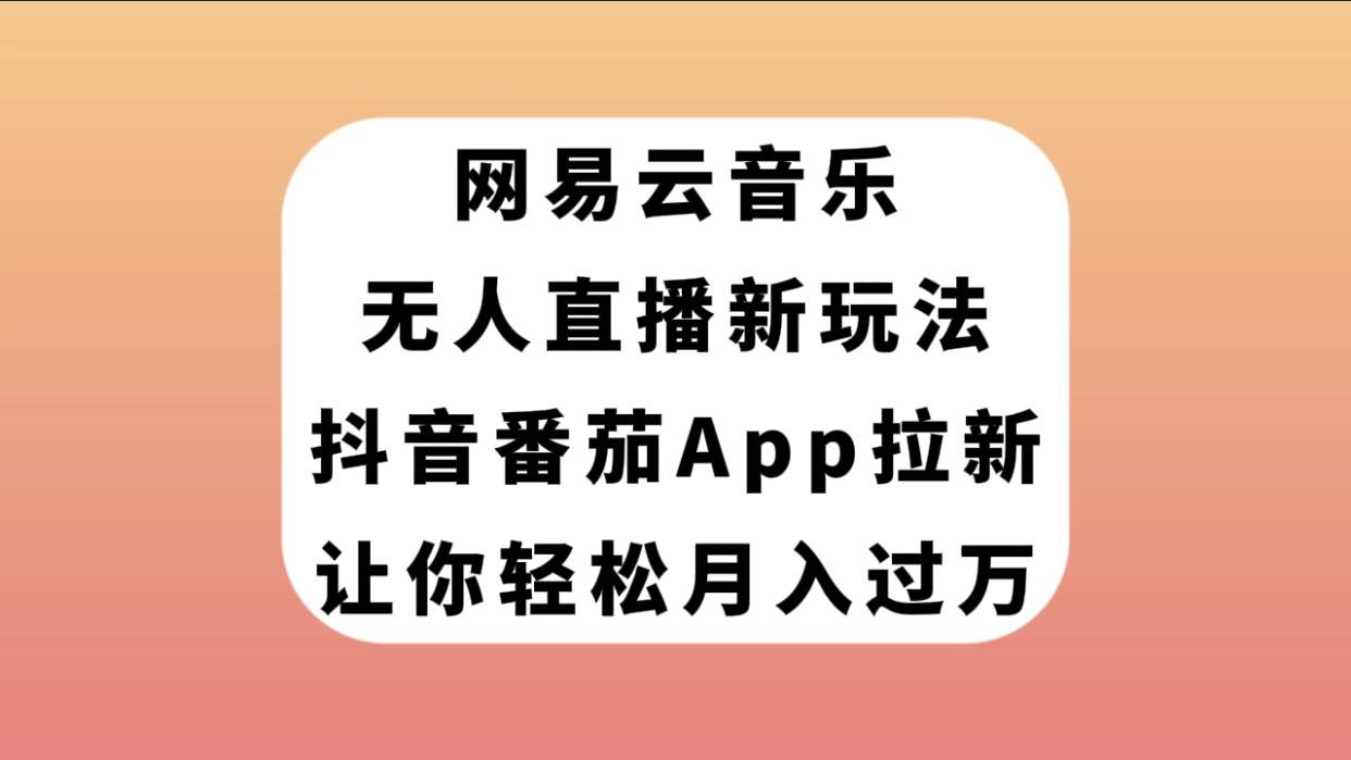 网易云音乐无人直播新玩法，抖音番茄APP拉新，让你轻松月入过万-天天资源网