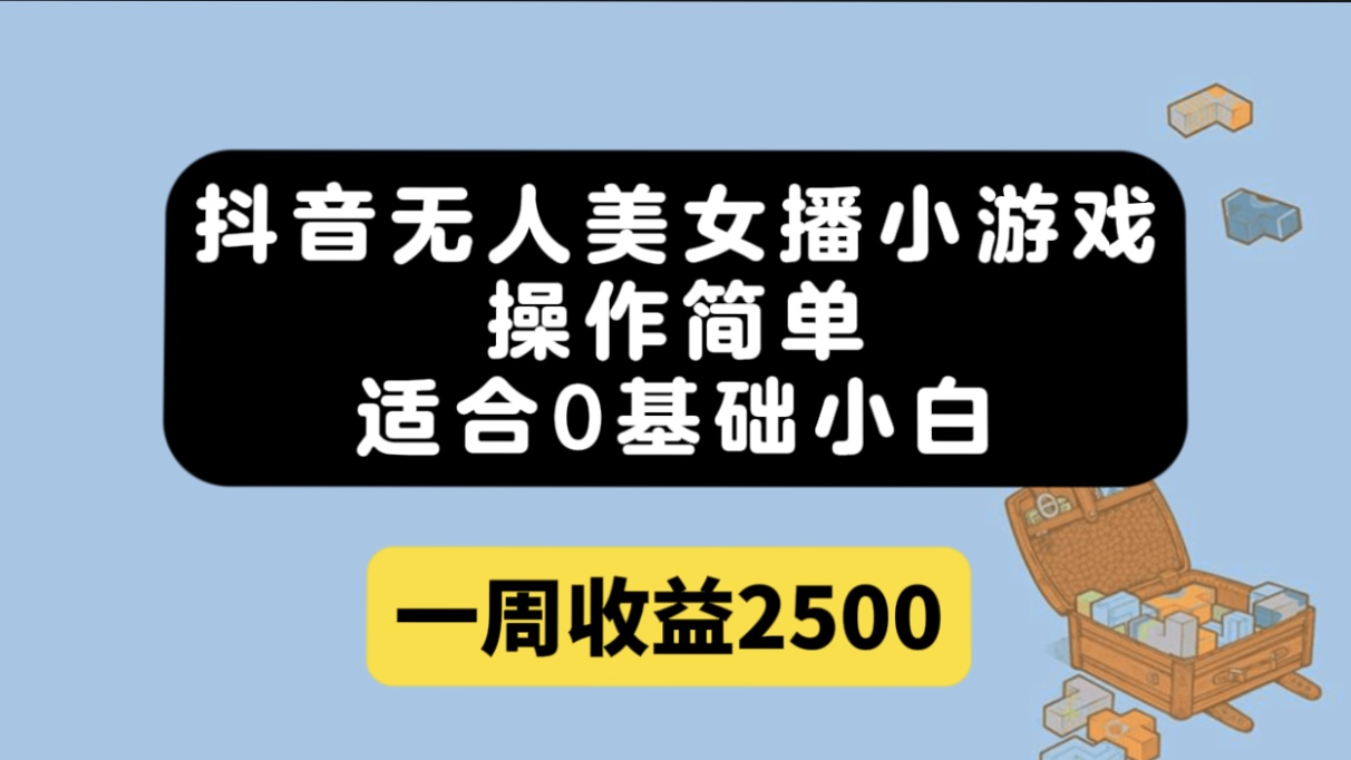 抖音无人美女播小游戏，操作简单，适合0基础小白一周收益2500-天天资源网