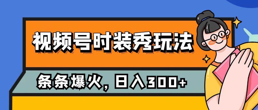 视频号时装秀玩法，条条流量2W ，保姆级教学，每天5分钟收入300-天天资源网