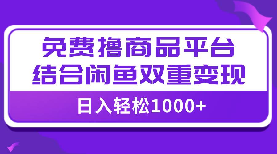 【全网首发】日入1000＋免费撸商品平台 闲鱼双平台硬核变现，小白轻松上手-天天资源网