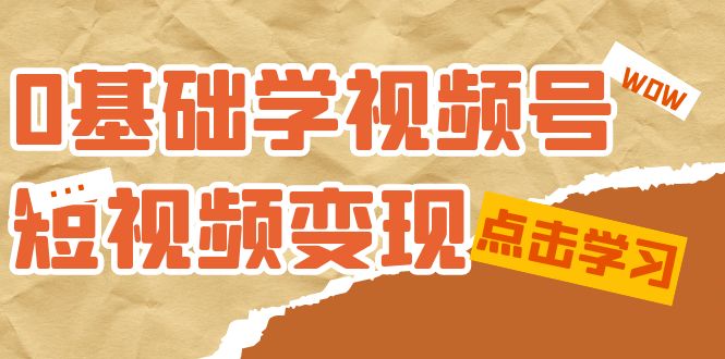 0基础学-视频号短视频变现：适合新人学习的短视频变现课（10节课）-天天资源网