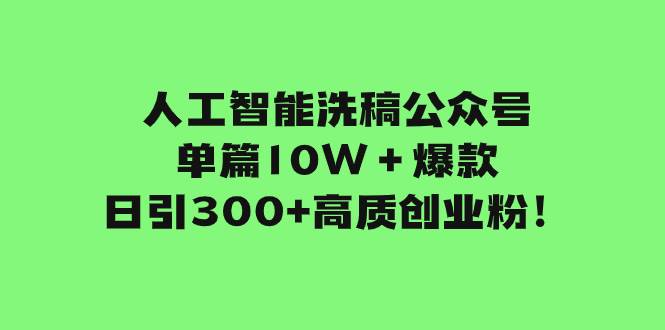 人工智能洗稿公众号单篇10W＋爆款，日引300 高质创业粉！-天天资源网