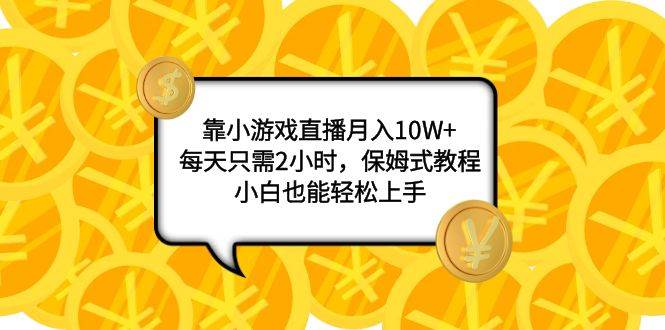 靠小游戏直播月入10W ，每天只需2小时，保姆式教程，小白也能轻松上手-天天资源网