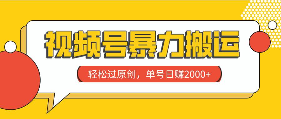 视频号暴力搬运，轻松过原创，单号日赚2000-天天资源网