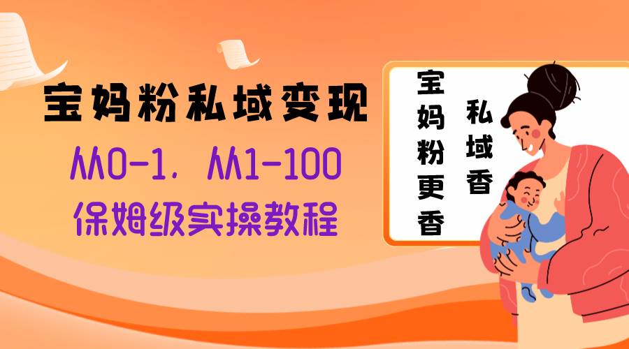 宝妈粉私域变现从0-1，从1-100，保姆级实操教程，长久稳定的变现之法-天天资源网