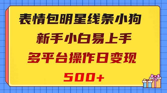 表情包明星线条小狗变现项目，小白易上手多平台操作日变现500-天天资源网