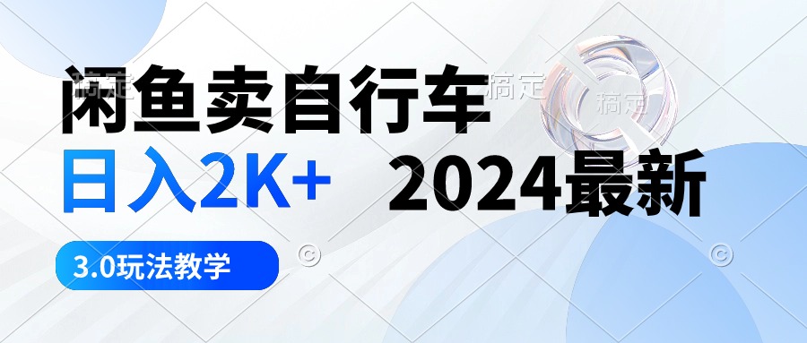 闲鱼卖自行车 日入2K+ 2024最新 3.0玩法教学-天天资源网