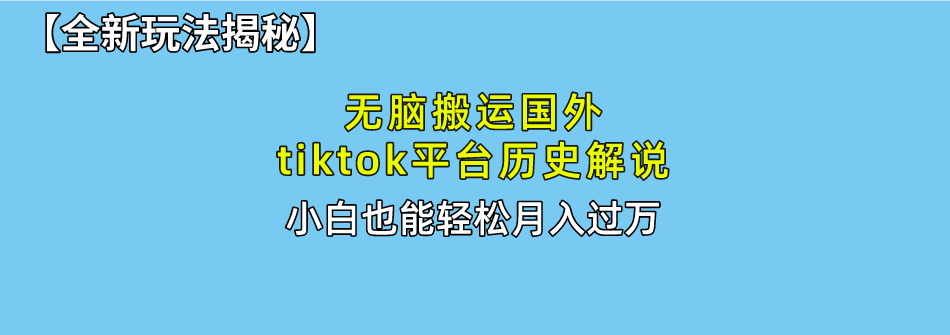 无脑搬运国外tiktok历史解说 无需剪辑，简单操作，轻松实现月入过万-天天资源网