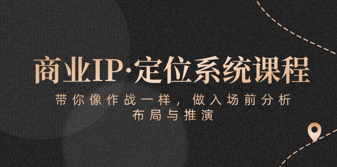 商业IP·定位系统课程：带你像 作战一样，做入场 前分析，布局与推演-天天资源网