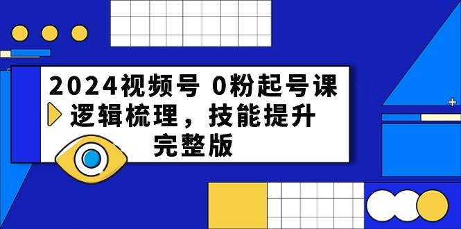 2024视频号 0粉起号课，逻辑梳理，技能提升，完整版-天天资源网