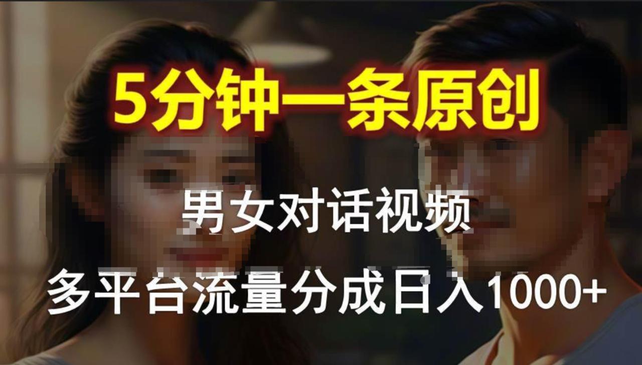 男女对话，5分钟1条原创视频，多平台流量分成，日入1000+-天天资源网