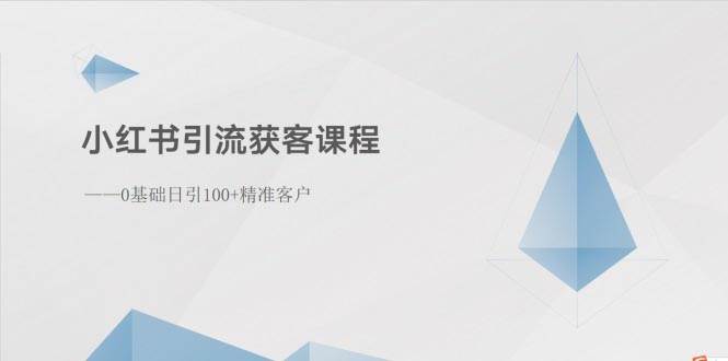 小红书引流获客课程：0基础日引100+精准客户-天天资源网