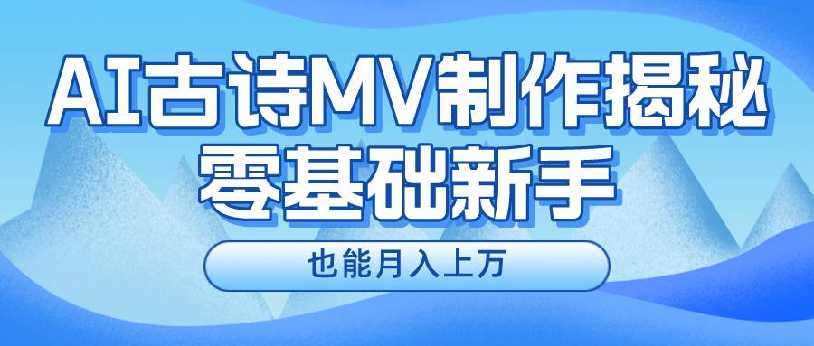 新手必看，利用AI制作古诗MV，快速实现月入上万-天天资源网