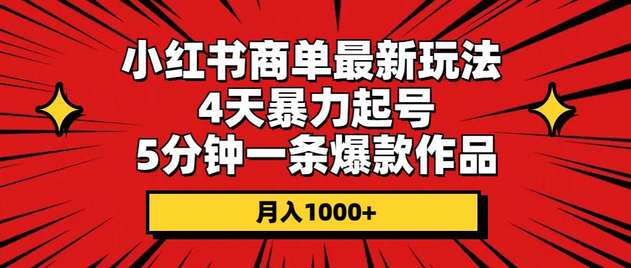 小红书商单最新玩法 4天暴力起号 5分钟一条爆款作品 月入1000+-天天资源网