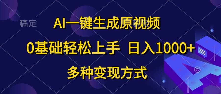 AI一键生成原视频，0基础轻松上手，日入1000+，多种变现方式-天天资源网